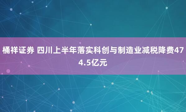 桶祥证券 四川上半年落实科创与制造业减税降费474.5亿元