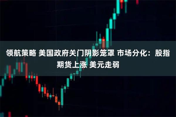 领航策略 美国政府关门阴影笼罩 市场分化：股指期货上涨 美元走弱
