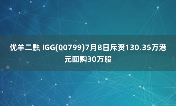 优羊二融 IGG(00799)7月8日斥资130.35万港元回购30万股