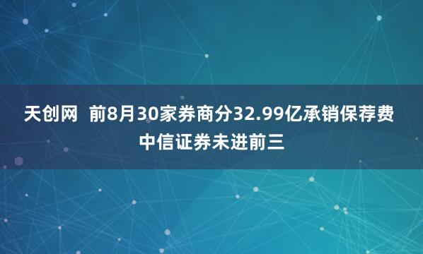 天创网  前8月30家券商分32.99亿承销保荐费 中信证券未进前三