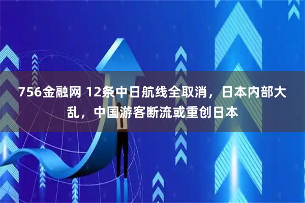 756金融网 12条中日航线全取消，日本内部大乱，中国游客断流或重创日本